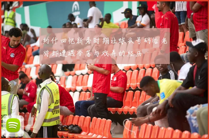 约什回忆新秀时期让球衣号码给老将却遭遇冷落与戏弄的经历
