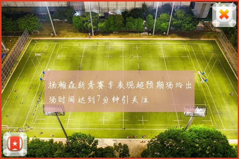 杨瀚森新秀赛季表现超预期场均出场时间达到7分钟引关注