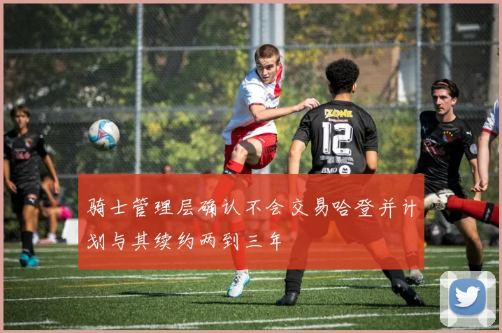 骑士管理层确认不会交易哈登并计划与其续约两到三年